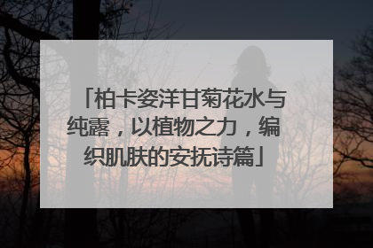 柏卡姿洋甘菊花水与纯露，以植物之力，编织肌肤的安抚诗篇