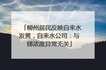 柳州居民反映自来水发黄，自来水公司：与锑浓度异常无关