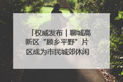 权威发布｜聊城高新区“顾乡平野”片区成为市民城郊休闲全新目的地