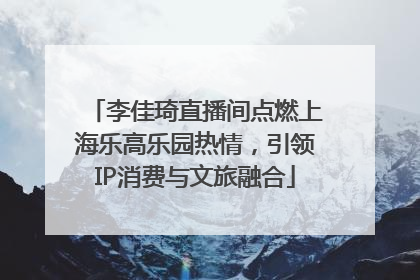李佳琦直播间点燃上海乐高乐园热情，引领IP消费与文旅融合