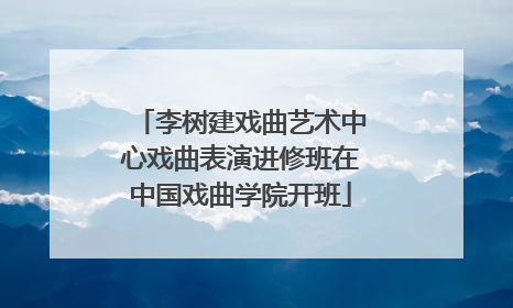 李树建戏曲艺术中心戏曲表演进修班在中国戏曲学院开班