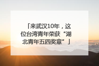 来武汉10年，这位台湾青年荣获“湖北青年五四奖章”