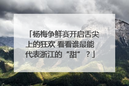 杨梅争鲜赛开启舌尖上的狂欢 看看谁最能代表浙江的“甜”？