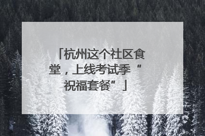 杭州这个社区食堂，上线考试季“祝福套餐”