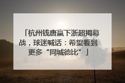 杭州钱唐赢下浙超揭幕战，球迷喊话：希望看到更多“同城德比”