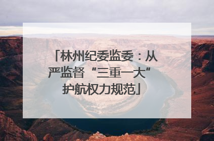 林州纪委监委：从严监督“三重一大” 护航权力规范