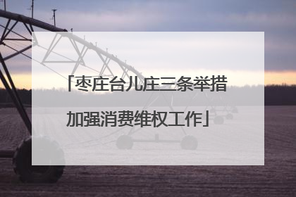 枣庄台儿庄三条举措加强消费维权工作