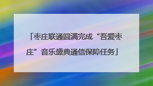 枣庄联通圆满完成“吾爱枣庄”音乐盛典通信保障任务