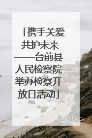 携手关爱 共护未来——台前县人民检察院举办检察开放日活动