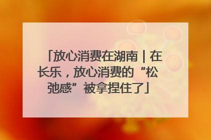 放心消费在湖南｜在长乐，放心消费的“松弛感”被拿捏住了