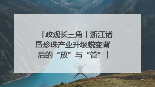 政观长三角丨浙江诸暨珍珠产业升级蜕变背后的“放”与“管”