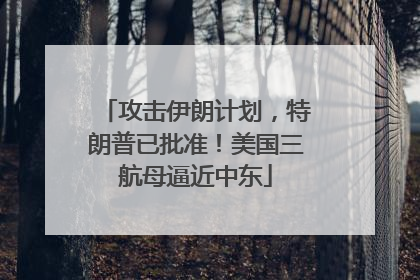 攻击伊朗计划，特朗普已批准！美国三航母逼近中东