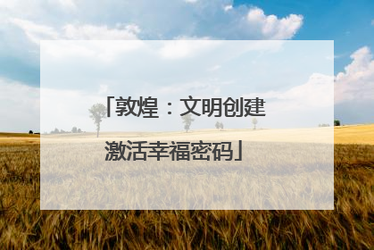 敦煌：文明创建激活幸福密码