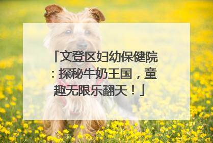 文登区妇幼保健院：探秘牛奶王国，童趣无限乐翻天！