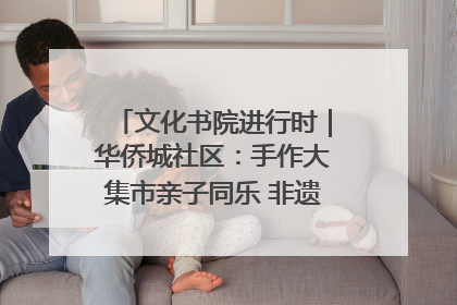 文化书院进行时｜华侨城社区：手作大集市亲子同乐 非遗传承暖邻心