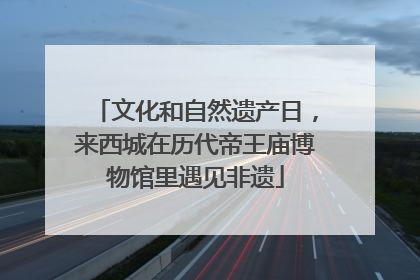 文化和自然遗产日，来西城在历代帝王庙博物馆里遇见非遗