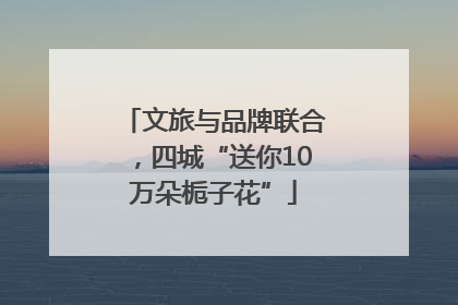 文旅与品牌联合，四城“送你10万朵栀子花”