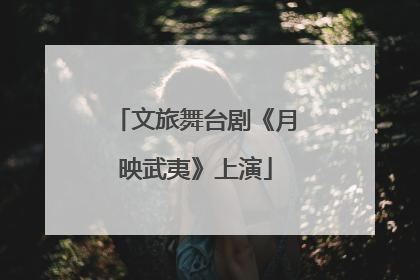文旅舞台剧《月映武夷》上演