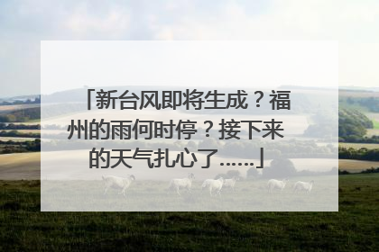 新台风即将生成？福州的雨何时停？接下来的天气扎心了……