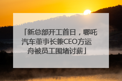 新总部开工首日，哪吒汽车董事长兼CEO方运舟被员工围堵讨薪