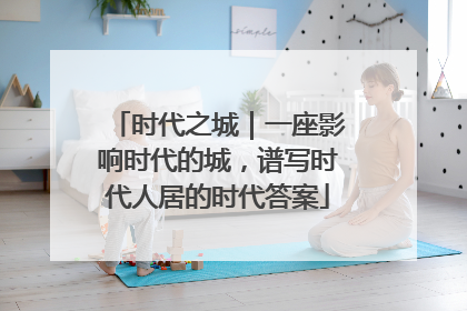 时代之城｜一座影响时代的城，谱写时代人居的时代答案