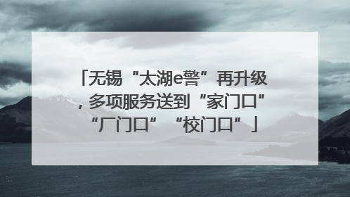 无锡“太湖e警”再升级，多项服务送到“家门口”“厂门口”“校门口”