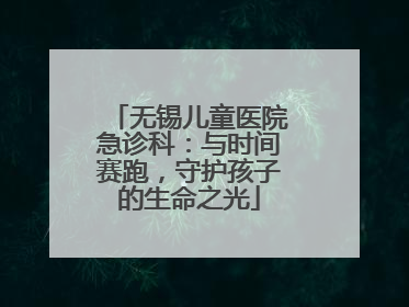 无锡儿童医院急诊科：与时间赛跑，守护孩子的生命之光