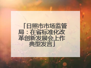 日照市市场监管局：在省标准化改革创新发展会上作典型发言