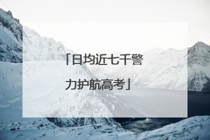 日均近七千警力护航高考