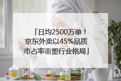日均2500万单！京东外卖以45%品质市占率重塑行业格局