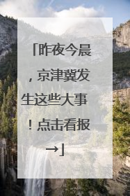 昨夜今晨,京津冀发生这些大事!点击看报→