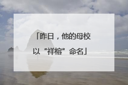 昨日，他的母校以“祥榕”命名