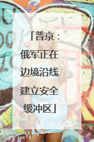 普京：俄军正在边境沿线建立安全缓冲区