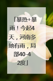 暴热+暴雨！今起4天，河南多地有雨，局部40-42度
