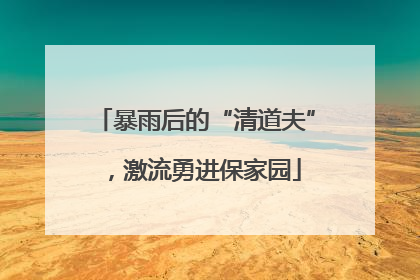 暴雨后的“清道夫”，激流勇进保家园