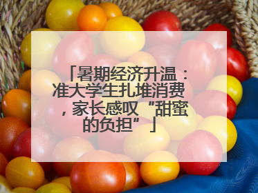 暑期经济升温：准大学生扎堆消费，家长感叹“甜蜜的负担”