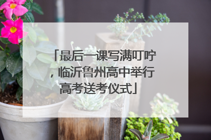 最后一课写满叮咛，临沂鲁州高中举行高考送考仪式