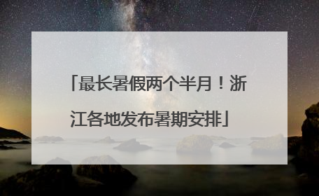 最长暑假两个半月！浙江各地发布暑期安排