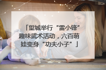 望城举行“雷小锋”趣味武术活动，六百萌娃变身“功夫小子”