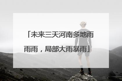 未来三天河南多地雨雨雨，局部大雨暴雨