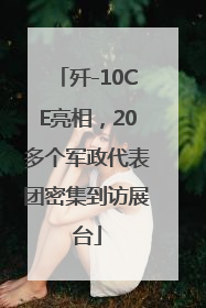歼-10CE亮相，20多个军政代表团密集到访展台