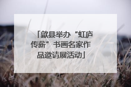 歙县举办“虹庐传薪”书画名家作品邀请展活动