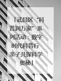 武昌区“科普润万家”系列活动：数字时代科普行 亲子共探科学奥秘