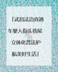 武昌法治直通车驶入街头巷尾 立体化普法护航美好生活