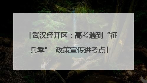 武汉经开区：高考遇到“征兵季”  政策宣传进考点