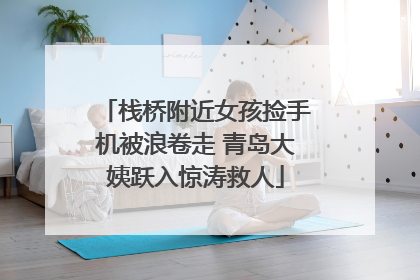 栈桥附近女孩捡手机被浪卷走 青岛大姨跃入惊涛救人
