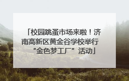 校园跳蚤市场来啦！济南高新区黄金谷学校举行“金色梦工厂”活动