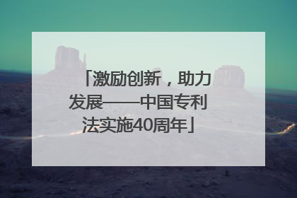 激励创新，助力发展——中国专利法实施40周年