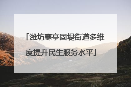 潍坊寒亭固堤街道多维度提升民生服务水平