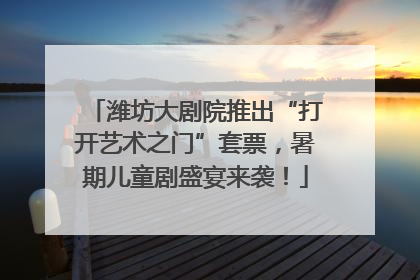 潍坊大剧院推出“打开艺术之门”套票，暑期儿童剧盛宴来袭！